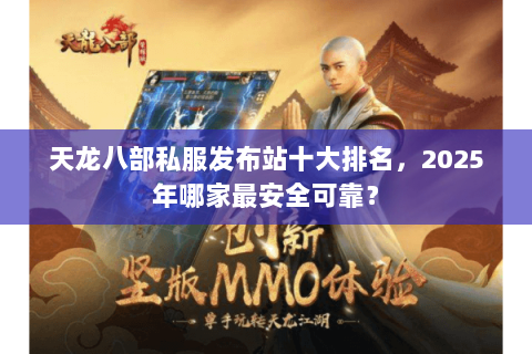 天龙八部私服发布站十大排名，2025年哪家最安全可靠？