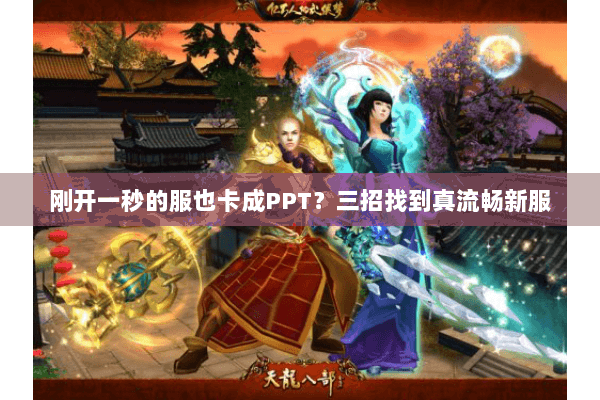 刚开一秒的服也卡成PPT?三招找到真流畅新服 刚开一秒的服也卡成PPT?三招找到真流畅新服