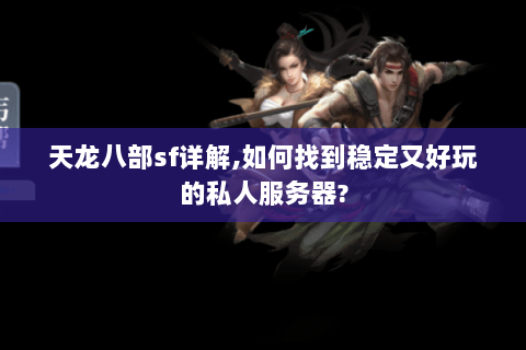天龙八部sf详解,如何找到稳定又好玩的私人服务器? 天龙八部sf详解,如何找到稳定又好玩的私人服务器?