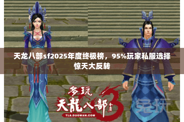 天龙八部sf2025年度终极榜,95%玩家私服选择惊天大反转 天龙八部sf2025年度终极榜,95%玩家私服选择惊天大反转