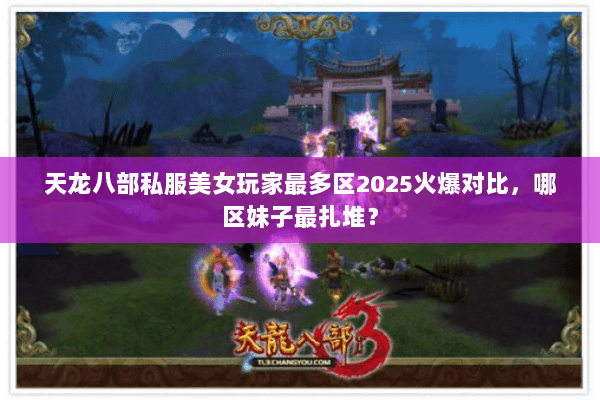 天龙八部私服美女玩家最多区2025火爆对比,哪区妹子最扎堆? 天龙八部私服美女玩家最多区2025火爆对比,哪区妹子最扎堆?