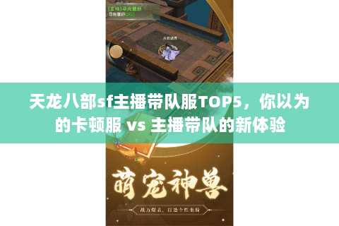 天龙八部sf主播带队服TOP5,你以为的卡顿服 vs 主播带队的新体验 天龙八部sf主播带队服TOP5,你以为的卡顿服 vs 主播带队的新体验