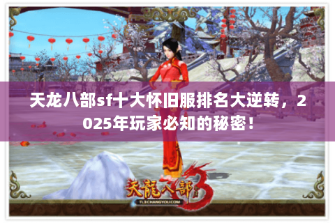 天龙八部sf十大怀旧服排名大逆转，2025年玩家必知的秘密！