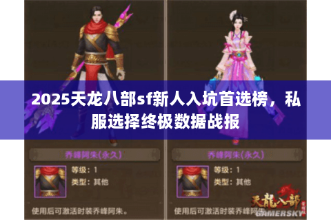 2025天龙八部sf新人入坑首选榜,私服选择终极数据战报 2025天龙八部sf新人入坑首选榜,私服选择终极数据战报