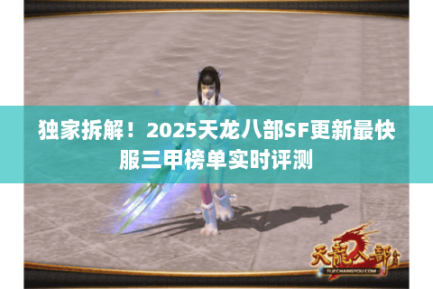 独家拆解！2025天龙八部SF更新最快服三甲榜单实时评测
