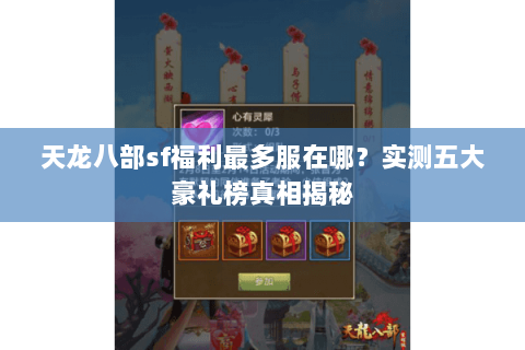 天龙八部sf福利最多服在哪？实测五大豪礼榜真相揭秘