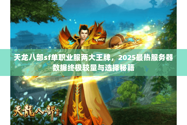 天龙八部sf单职业服两大王牌,2025最热服务器数据终极较量与选择秘籍 天龙八部sf单职业服两大王牌,2025最热服务器数据终极较量与选择秘籍