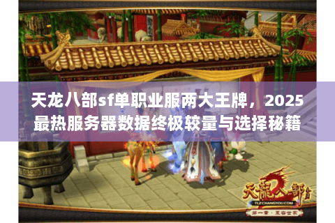 天龙八部sf单职业服两大王牌,2025最热服务器数据终极较量与选择秘籍 天龙八部sf单职业服两大王牌,2025最热服务器数据终极较量与选择秘籍