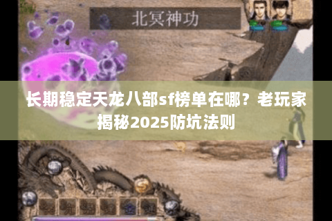 长期稳定天龙八部sf榜单在哪？老玩家揭秘2025防坑法则
