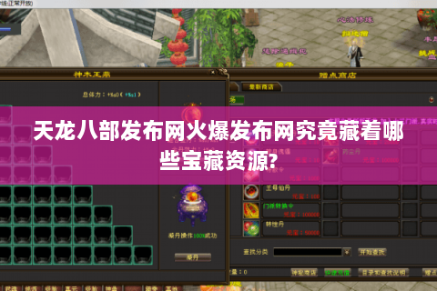 天龙八部发布网火爆发布网究竟藏着哪些宝藏资源? 天龙八部发布网火爆发布网究竟藏着哪些宝藏资源?