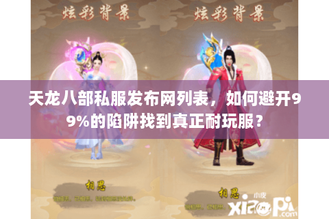 天龙八部私服发布网列表，如何避开99%的陷阱找到真正耐玩服？