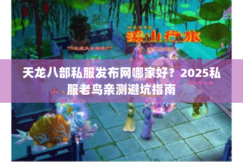 天龙八部私服发布网哪家好？2025私服老鸟亲测避坑指南