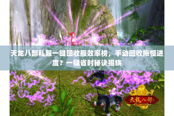 天龙八部私服一键回收服效率榜,手动回收拖慢进度?一键省时秘诀揭晓 天龙八部私服一键回收服效率榜,手动回收拖慢进度?一键省时秘诀揭晓