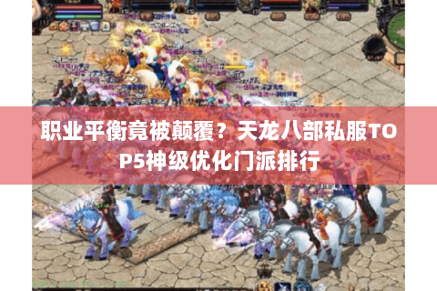 职业平衡竟被颠覆?天龙八部私服TOP5神级优化门派排行 职业平衡竟被颠覆?天龙八部私服TOP5神级优化门派排行