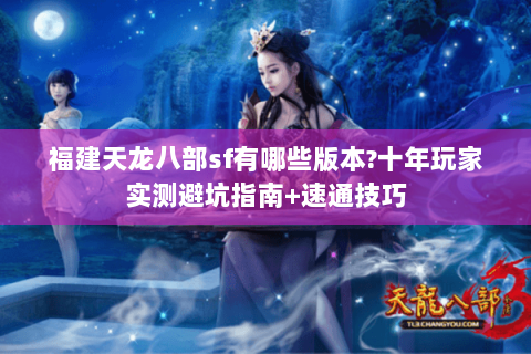 福建天龙八部sf有哪些版本?十年玩家实测避坑指南+速通技巧