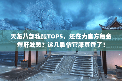 天龙八部私服TOP5,还在为官方氪金爆肝发愁?这几款仿官服真香了! 天龙八部私服TOP5,还在为官方氪金爆肝发愁?这几款仿官服真香了!