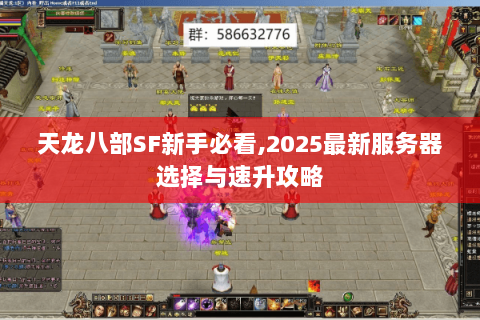 天龙八部SF新手必看,2025最新服务器选择与速升攻略 天龙八部SF新手必看,2025最新服务器选择与速升攻略