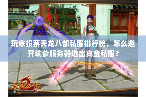 玩家投票天龙八部私服排行榜，怎么避开坑爹服务器选出真金私服？