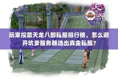 玩家投票天龙八部私服排行榜，怎么避开坑爹服务器选出真金私服？