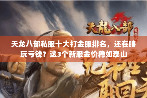 天龙八部私服十大打金服排名,还在瞎玩亏钱?这3个新服金价稳如泰山 天龙八部私服十大打金服排名,还在瞎玩亏钱?这3个新服金价稳如泰山