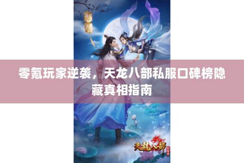 零氪玩家逆袭，天龙八部私服口碑榜隐藏真相指南