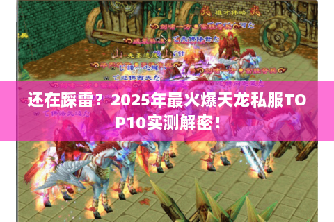 还在踩雷？2025年最火爆天龙私服TOP10实测解密！