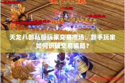 天龙八部私服玩家交易市场,新手玩家如何识破交易骗局? 天龙八部私服玩家交易市场,新手玩家如何识破交易骗局?