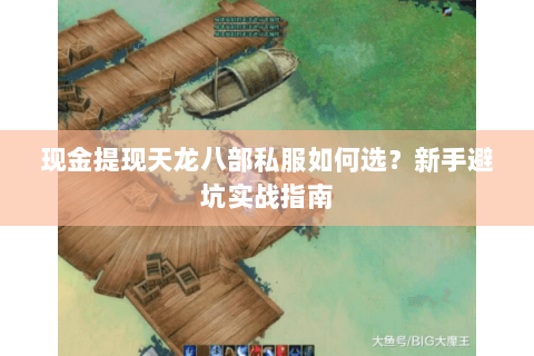 现金提现天龙八部私服如何选？新手避坑实战指南