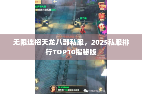 无限连招天龙八部私服,2025私服排行TOP10揭秘版 无限连招天龙八部私服,2025私服排行TOP10揭秘版