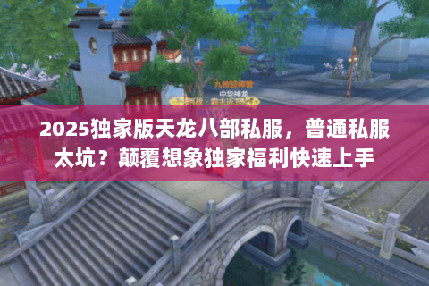 2025独家版天龙八部私服，普通私服太坑？颠覆想象独家福利快速上手