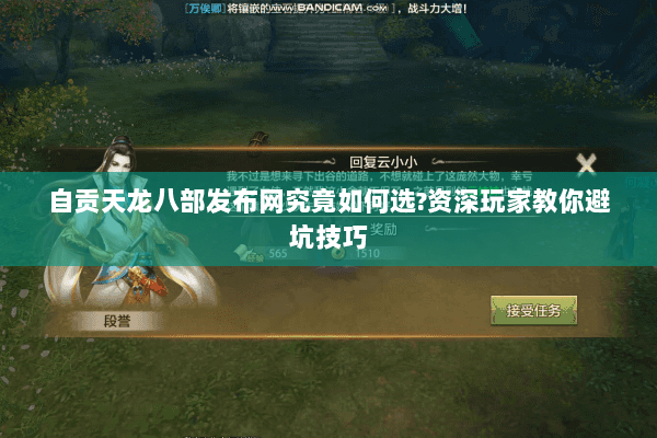 自贡天龙八部发布网究竟如何选?资深玩家教你避坑技巧 自贡天龙八部发布网究竟如何选?资深玩家教你避坑技巧
