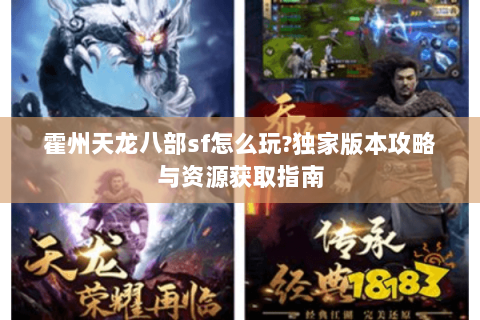 霍州天龙八部sf怎么玩?独家版本攻略与资源获取指南 霍州天龙八部sf怎么玩?独家版本攻略与资源获取指南