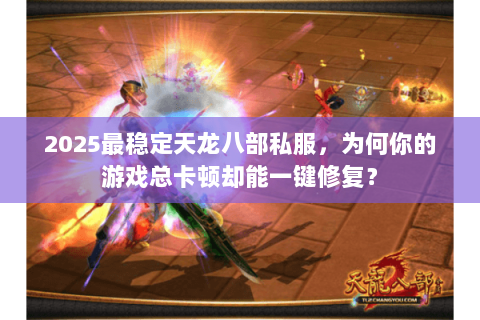 2025最稳定天龙八部私服,为何你的游戏总卡顿却能一键修复? 2025最稳定天龙八部私服,为何你的游戏总卡顿却能一键修复?