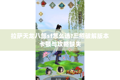 拉萨天龙八部sf怎么选?三招破解版本卡顿与攻略缺失 拉萨天龙八部sf怎么选?三招破解版本卡顿与攻略缺失