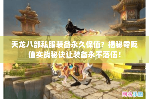 天龙八部私服装备永久保值？揭秘零贬值实战秘诀让装备永不落伍！