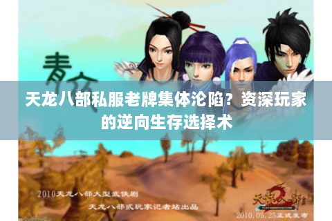 天龙八部私服老牌集体沦陷?资深玩家的逆向生存选择术 天龙八部私服老牌集体沦陷?资深玩家的逆向生存选择术