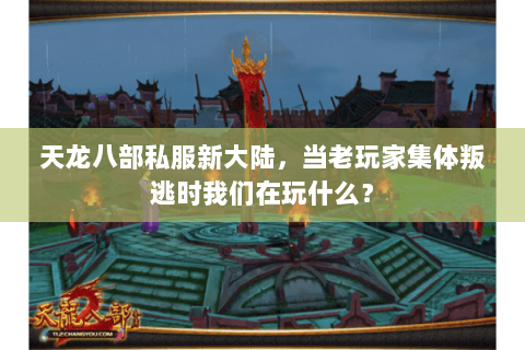 天龙八部私服新大陆,当老玩家集体叛逃时我们在玩什么? 天龙八部私服新大陆,当老玩家集体叛逃时我们在玩什么?