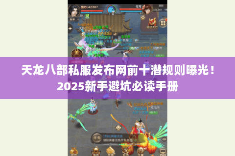 天龙八部私服发布网前十潜规则曝光!2025新手避坑必读手册 天龙八部私服发布网前十潜规则曝光!2025新手避坑必读手册
