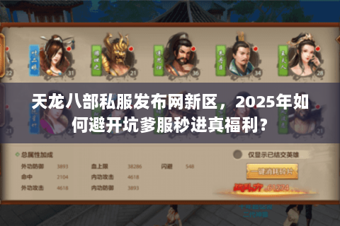 天龙八部私服发布网新区,2025年如何避开坑爹服秒进真福利? 天龙八部私服发布网新区,2025年如何避开坑爹服秒进真福利?
