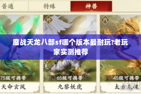 鏖战天龙八部sf哪个版本最耐玩?老玩家实测推荐 鏖战天龙八部sf哪个版本最耐玩?老玩家实测推荐