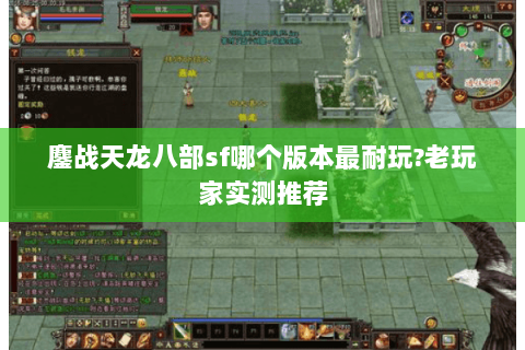 鏖战天龙八部sf哪个版本最耐玩?老玩家实测推荐 鏖战天龙八部sf哪个版本最耐玩?老玩家实测推荐