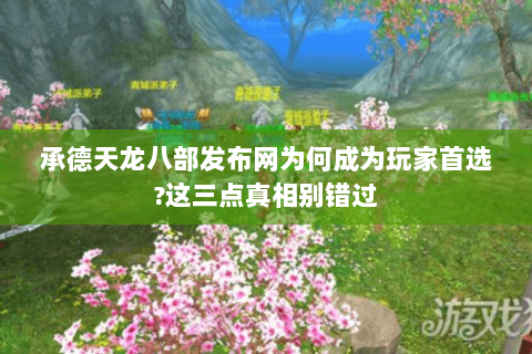 承德天龙八部发布网为何成为玩家首选?这三点真相别错过 承德天龙八部发布网为何成为玩家首选?这三点真相别错过
