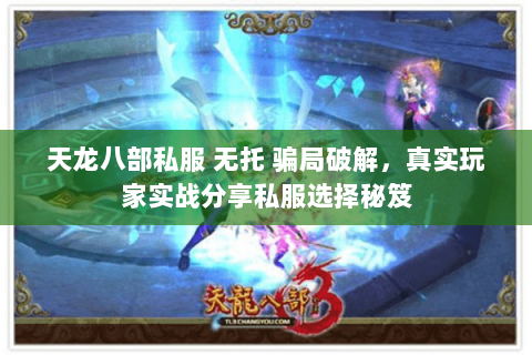天龙八部私服 无托 骗局破解，真实玩家实战分享私服选择秘笈