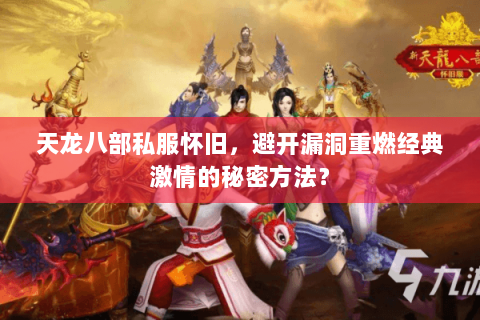 天龙八部私服怀旧，避开漏洞重燃经典激情的秘密方法？