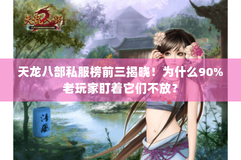 天龙八部私服榜前三揭晓!为什么90%老玩家盯着它们不放? 天龙八部私服榜前三揭晓!为什么90%老玩家盯着它们不放?