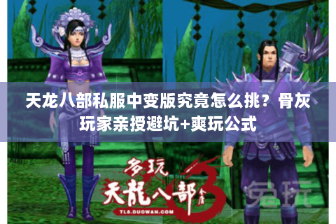 天龙八部私服中变版究竟怎么挑?骨灰玩家亲授避坑+爽玩公式 天龙八部私服中变版究竟怎么挑?骨灰玩家亲授避坑+爽玩公式