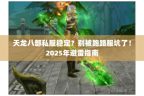 天龙八部私服稳定？别被跑路服坑了！2025年避雷指南