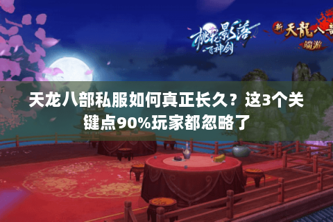 天龙八部私服如何真正长久？这3个关键点90%玩家都忽略了