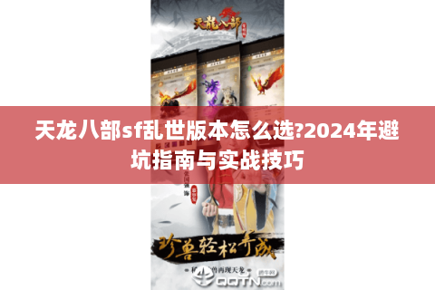 天龙八部sf乱世版本怎么选?2024年避坑指南与实战技巧 天龙八部sf乱世版本怎么选?2024年避坑指南与实战技巧