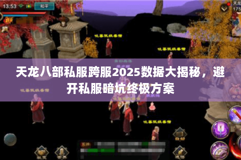 天龙八部私服跨服2025数据大揭秘,避开私服暗坑终极方案 天龙八部私服跨服2025数据大揭秘,避开私服暗坑终极方案